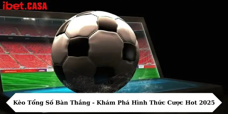 kèo tổng số bàn thắng